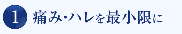 痛み・ハレを最小限に