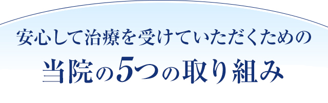 安心して治療を受けていただくための当院の5つの取り組み