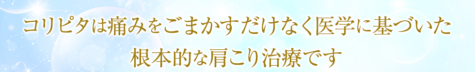 コリピタは痛みをごまかすだけでなく医学に基づいた根本的な肩こり治療です。