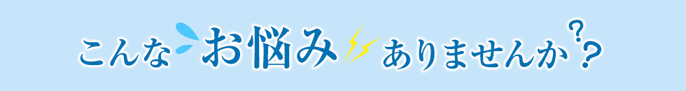 こんなお悩みありませんか？