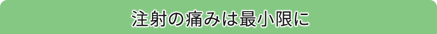 注射の痛みは最小限に