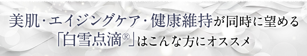 美肌・エイジングケア・健康維持が同時に望める「白雪点滴®」はこんな方にオススメ