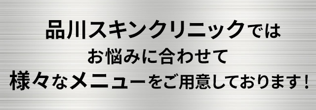 品川スキンクリニックではお悩みに合わせて様々なメニューをご用意しております！