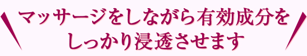 マッサージをしながら有効成分をしっかり浸透させます