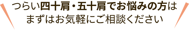つらい四十肩・五十肩でお悩みの方はまずは気軽にご相談ください
