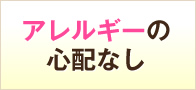 アレルギーの心配なし