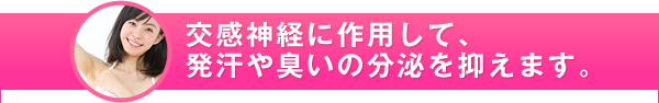 交感神経に作用して、発汗や臭いの分泌を抑えます