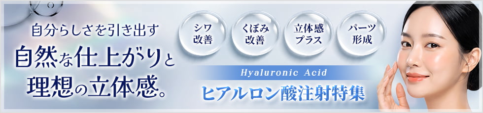 自分らしさを引き出す自然な仕上がりと理想の立体感。ヒアルロン酸注射特集 シワ改善・くぼみ改善・立体感プラス・パーツ形成