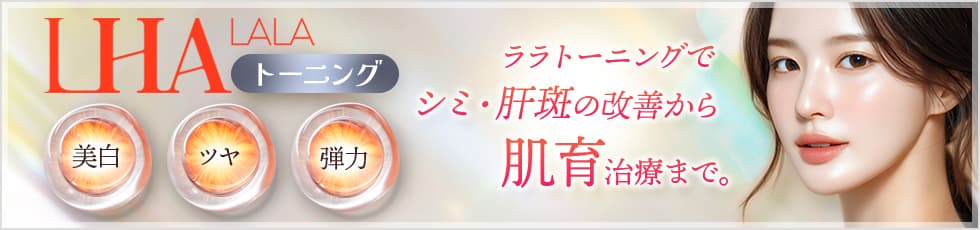 ララトーニングでシミ・肝斑の改善から肌育治療まで。 美白・ツヤ・弾力
