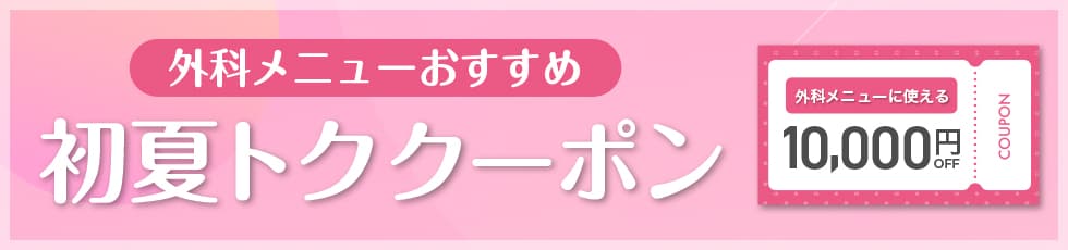 外科メニューおすすめ 初夏トククーポン 外科メニューに使える10,000円OFF COUPON