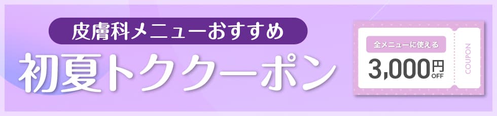 皮膚科メニューおすすめ 初夏トククーポン 全メニューに使える3,000円OFF COUPON