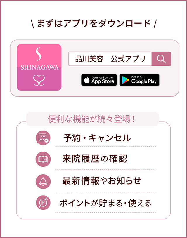 まずはアプリをダウンロード 便利な機能が続々登場！ 予約・キャンセル 来院履歴の確認 最新情報やお知らせ ポイントが溜まる・使える
