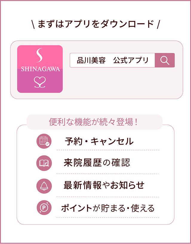 まずはアプリをダウンロード 便利な機能が続々登場！ 予約・キャンセル 来院履歴の確認 最新情報やお知らせ ポイントが溜まる・使える