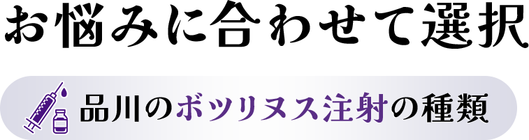 お悩みに合わせて選択/品川のボツリヌス注射の種類