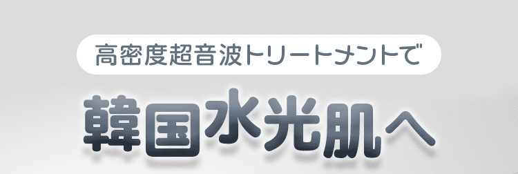 高密度超音波トリートメントで韓国水光肌へ