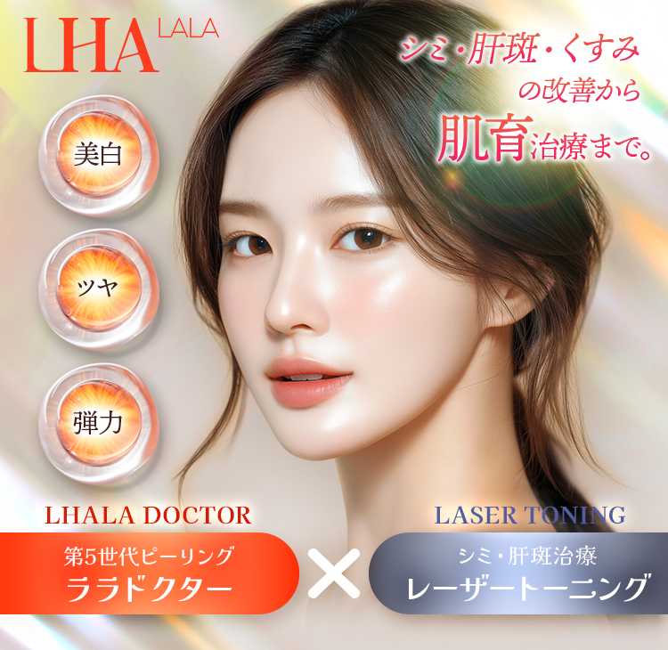 LHA LALA 美白・ツヤ・弾力 シミ・肝斑・くすみの改善から肌育治療まで。LHALA DOCTOR 第5世代ピーリング ララドクター×LASER TONING シミ・肝斑治療 レーザートーニング