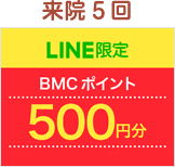 来院5回LINE限定BMCポイント500円分