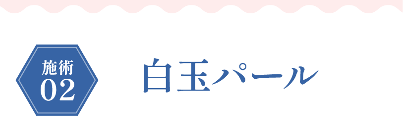 施術02 白玉パール