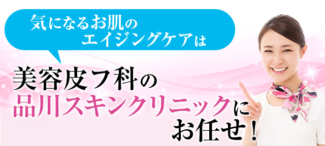 気になるお肌のエイジングケアは美容皮フ科の品川スキンクリニックにお任せ！