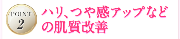 ハリ、つや感アップなどの肌質改善