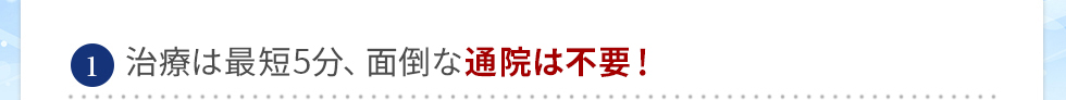 最短5分、面倒な通院は不要！