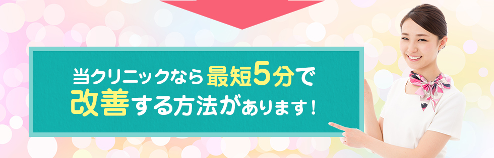 当クリニックなら最短五分で改善する方法があります。