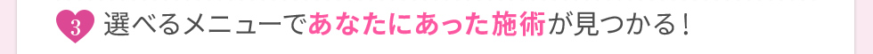 選べるメニューであなたにあった施術が見つかる！