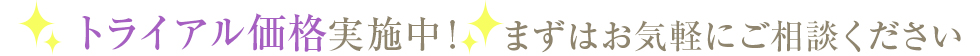 トライアル価格実施中！まずはお気軽にご相談ください！