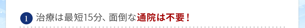 最短5分、面倒な通院は不要！