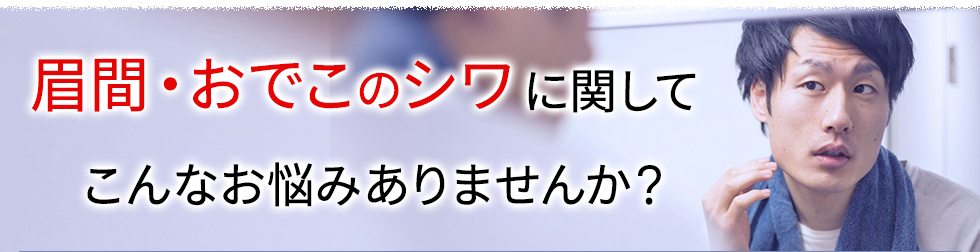 眉間・おでこのシワに関してこんなお悩みありませんか？