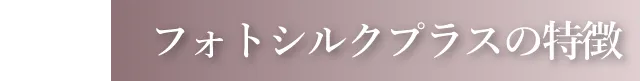 フォトシルクプラスの特徴
