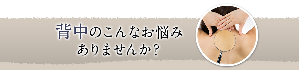 背中のこんなお悩みありませんか?