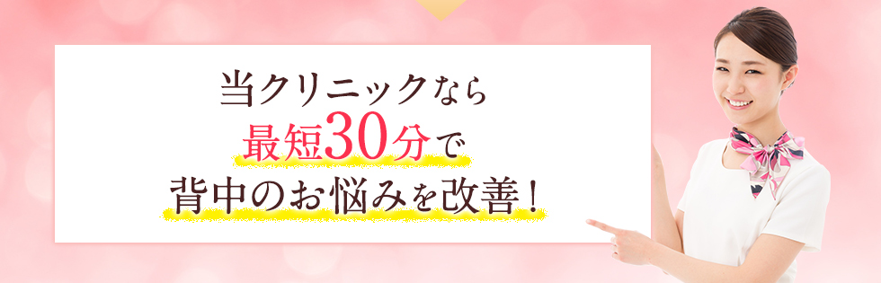 当クリニックなら最短30分で背中のお悩みを改善!