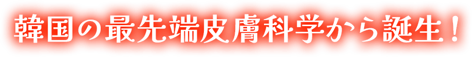 韓国で生まれた最新スキンケア技術！