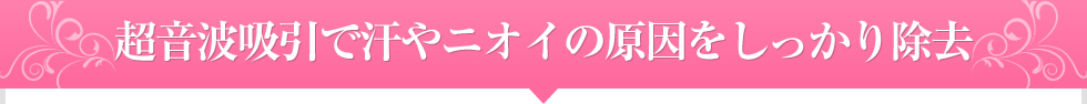超音波吸引で汗やニオイの原因をしっかり除去