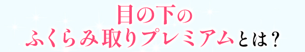 目の下のふくらみ取りプレミアム治療とは？