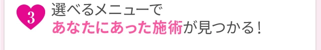 選べるメニューであなたにあった施術が見つかる！