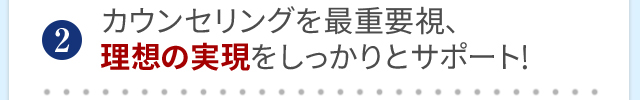 カウンセリングを最重要視、理想の実現をしっかりとサポート！