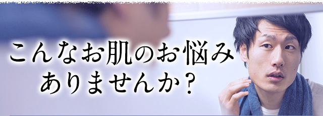 こんなお肌のお悩みありませんか？