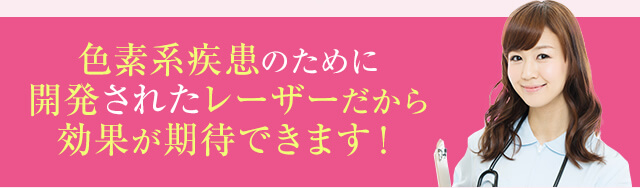 色素系疾患のために開発されたレーザーだから効果が期待できます！