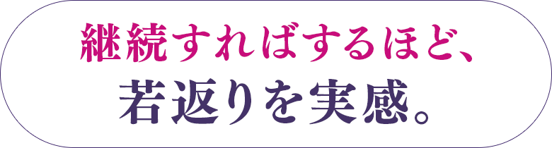 継続すればするほど、若返りを実感。