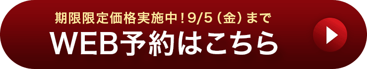 期限限定価格実施中！9/5(金)まで WEB予約はこちら