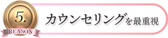 REASON5. カウンセリングを最重視