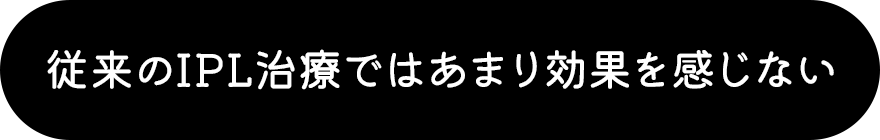 従来のIPL治療ではあまり効果を感じない