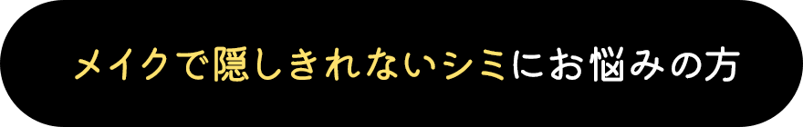 メイクで隠しきれないシミにお悩みの方