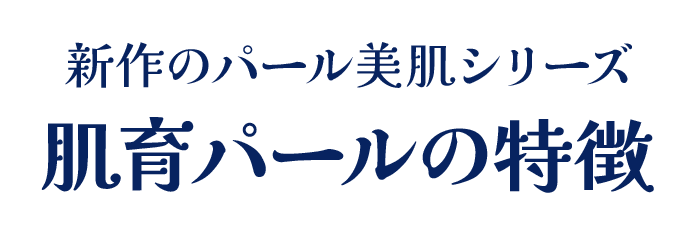新作のパール美肌シリーズ 肌育パールの特徴