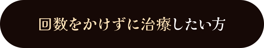 治療回数をなるべく少なくしたい方