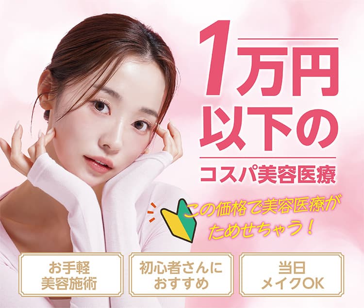 1万円以下のコスパ美容医療 この価格で美容医療がためせちゃう！ お手軽美容施術 初心者さんにおすすめ 当日メイクOK