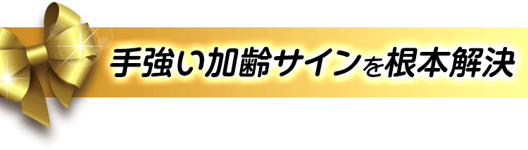 手強い加齢サインを根本解決