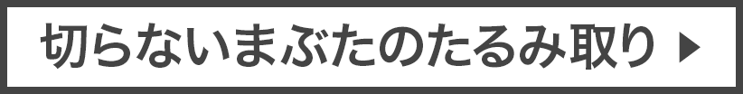 切らないまぶたのたるみ取り▶